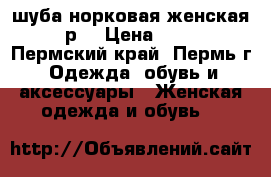 шуба норковая женская 46-48р. › Цена ­ 80 000 - Пермский край, Пермь г. Одежда, обувь и аксессуары » Женская одежда и обувь   